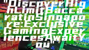 "Discover High Limit Baccarat in Singapore: Exclusive Gaming Experiences Await You"