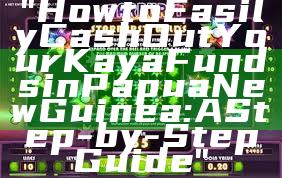 "How to Easily Cash Out Your Kaya Funds in Papua New Guinea: A Step-by-Step Guide"
