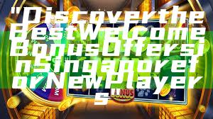 "Discover the Best Welcome Bonus Offers in Singapore for New Players"