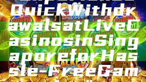 "Experience Quick Withdrawals at Live Casinos in Singapore for Hassle-Free Gaming"