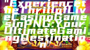 "Experience the Thrill of Live Casino Games in PNG: Your Ultimate Gaming Destination"