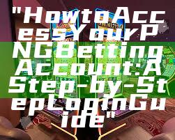 "How to Access Your PNG Betting Account: A Step-by-Step Login Guide"