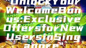 "Unlock Your Welcome Bonus: Exclusive Offers for New Users in Singapore"