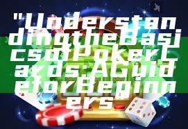 "Understanding the Basics of Poker Cards: A Guide for Beginners"