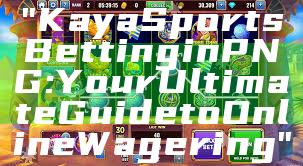"Kaya Sports Betting in PNG: Your Ultimate Guide to Online Wagering"